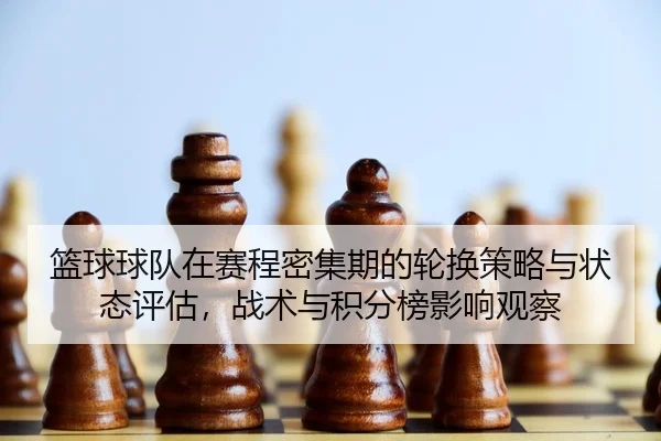 篮球球队在赛程密集期的轮换策略与状态评估，战术与积分榜影响观察